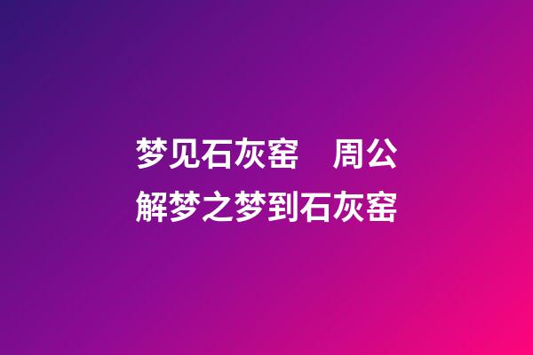 梦见石灰窑　周公解梦之梦到石灰窑